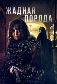 Жадная порода фильм смотреть онлайн бесплатно в хорошем качестве Жадная порода